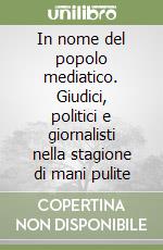 In nome del popolo mediatico. Giudici, politici e giornalisti nella stagione di mani pulite libro