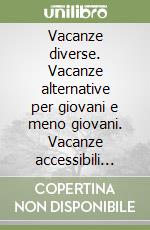 Vacanze diverse. Vacanze alternative per giovani e meno giovani. Vacanze accessibili anche a disabili libro