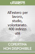 All'estero per lavoro, studio, volontariato. 400 indirizzi utili libro