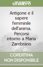 Antigone e il sapere femminile dell'anima. Percorsi intorno a Maria Zambrano libro