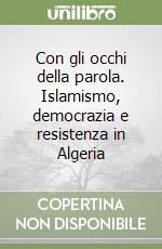 Con gli occhi della parola. Islamismo, democrazia e resistenza in Algeria