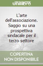 L'arte dell'associazione. Saggio su una prospettiva sindacale per il terzo settore libro