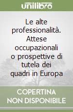 Le alte professionalità. Attese occupazionali o prospettive di tutela dei quadri in Europa libro