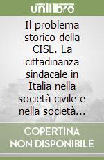 Il problema storico della CISL. La cittadinanza sindacale in Italia nella società civile e nella società politica (1950-1993) libro