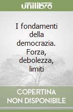 I fondamenti della democrazia. Forza, debolezza, limiti libro