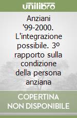 Anziani '99-2000. L'integrazione possibile. 3º rapporto sulla condizione della persona anziana libro