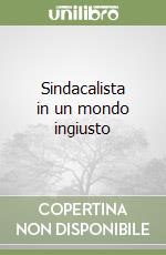 Sindacalista in un mondo ingiusto libro