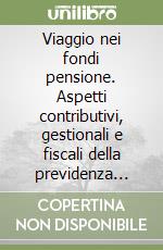 Viaggio nei fondi pensione. Aspetti contributivi, gestionali e fiscali della previdenza sociale libro