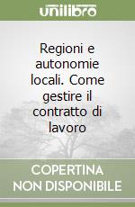 Regioni e autonomie locali. Come gestire il contratto di lavoro libro