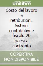 Costo del lavoro e retribuzioni. Sistemi contributivi e fiscali: 20 paesi a confronto