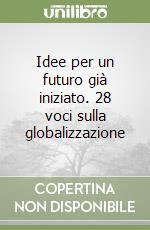 Idee per un futuro già iniziato. 28 voci sulla globalizzazione libro