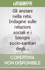 Gli anziani nella rete. Indagine sulle relazioni sociali e i bisogni socio-sanitari degli ultrasettantacinquenni in provincia di Modena libro