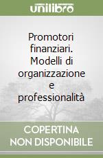 Promotori finanziari. Modelli di organizzazione e professionalità libro