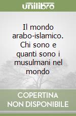 Il mondo arabo-islamico. Chi sono e quanti sono i musulmani nel mondo libro