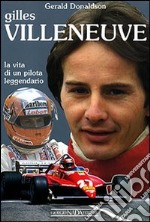 Gilles Villeneuve. La vita di un pilota leggendario. Ediz. illustrata libro