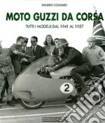 Moto Guzzi da corsa. Tutti i modelli dal 1941 al 1957. Ediz. illustrata libro