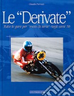 Le derivate. Tutte le gare per «moto di serie» negli anni '70. Ediz. illustrata libro