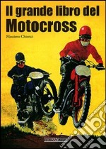 Il grande libro del motocross. Ediz. illustrata libro