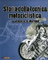 Storia della tecnica motociclistica. Il veicolo, il motore. Ediz. illustrata libro