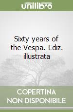 Sixty years of the Vespa. Ediz. illustrata libro