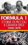 Formula 1. Storie di piccoli e grandi eroi. Vol. 1: 1950-1979 libro