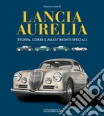 Lancia Aurelia. Storia, corse e allestimenti speciali libro