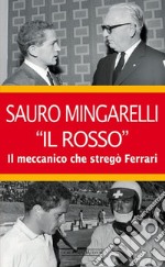 Sauro Mingarelli «Il Rosso». Il meccanico che stregò Ferrari libro