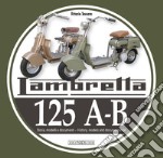 Lambretta 125 A-B. Storia, modelli e documenti-History, models and documents. Ediz. bilingue libro