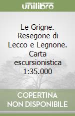 Le Grigne. Resegone di Lecco e Legnone. Carta escursionistica 1:35.000 libro