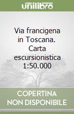 Via francigena in Toscana. Carta escursionistica 1:50.000 libro