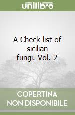 A Check-list of sicilian fungi. Vol. 2 libro