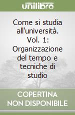 Come si studia all'università. Vol. 1: Organizzazione del tempo e tecniche di studio libro