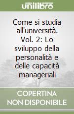 Come si studia all'università. Vol. 2: Lo sviluppo della personalità e delle capacità manageriali libro