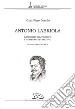 Antonio Labriola. Il pensiero del filosofo e l'impegno del politico nel centenario della morte libro