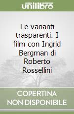 Le varianti trasparenti. I film con Ingrid Bergman di Roberto Rossellini libro