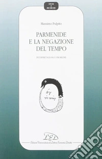 Parmenide e la negazione del tempo. Interpretazioni e problemi libro