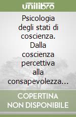 Psicologia degli stati di coscienza. Dalla coscienza percettiva alla consapevolezza di sé libro