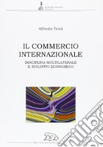 Il commercio internazionale. Disciplina multilaterale e sviluppo economico libro