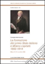 La formazione del primo Stato italiano e Milano capitale 1802-1814. Convegno internazionale (Milano, 13-16 novembre 2002)