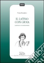 Il Latino con gioia. Lezioni di una professoressa libro