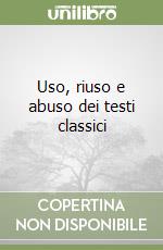 Uso, riuso e abuso dei testi classici libro