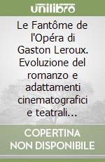 Le Fantôme de l'Opéra di Gaston Leroux. Evoluzione del romanzo e adattamenti cinematografici e teatrali nell'arco del Novecento libro