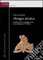 Akragas arcaica. Modelli culturali e linguaggi artistici di una città greca d'occidente libro