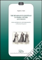 The Renaissance courtesan in words, letters and images. Social amphibology and moral framing (A diachronic perspective) libro