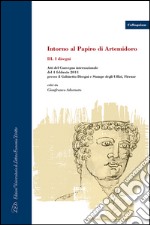Intorno al Papiro di Artemidoro. Atti del Convegno internazionale (Firenze, 4 febbraio 2011). Ediz. italiana, inglese e tedesca. Vol. 3: I disegni