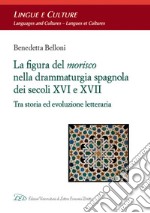 La figura del morisco nella drammaturgia spagnola dei secoli XVI e XVII. Tra storia ed evoluzione letteraria