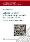 La figura del morisco nella drammaturgia spagnola dei secoli XVI e XVII. Tra storia ed evoluzione letteraria libro di Belloni Benedetta