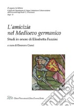 L'amicizia nel medioevo germanico. Studi in onore di Elisabetta Fazzini libro