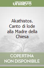 Akathistos. Canto di lode alla Madre della Chiesa