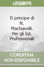 Il principe di N. Machiavelli. Per gli Ist. Professionali libro